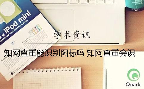 學術查重能識別圖標嗎？ 學術查重會識別附錄嗎