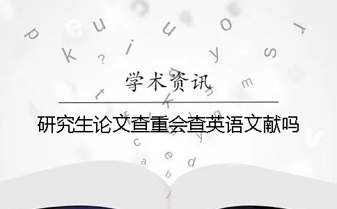 研究生論文查重會查英語文獻嗎？