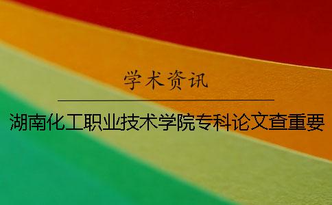 湖南化工職業(yè)技術(shù)學(xué)院專科論文查重要求及重復(fù)率 湖南化工職業(yè)技術(shù)學(xué)院是專科嗎？