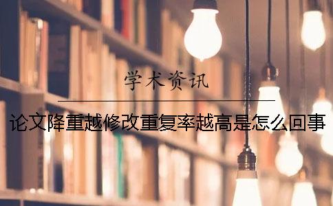論文降重越修改重復率越高是怎么回事？