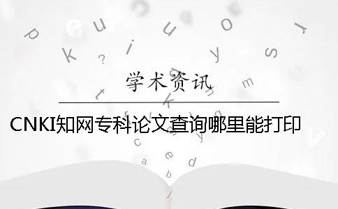 CNKI學術專科論文查詢哪里能打印