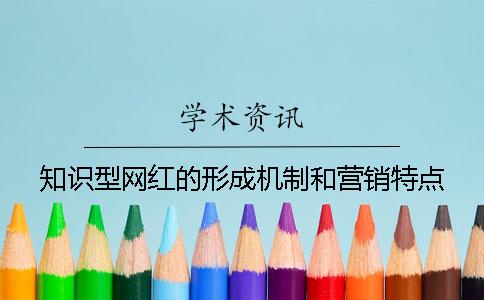 知識型網紅的形成機制和營銷特點