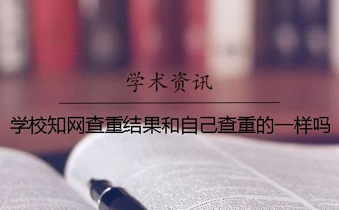 學校學術查重結果和自己查重的一樣嗎