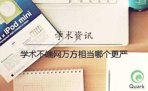 學術不端網萬方相當哪個更嚴