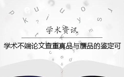 學術不端論文查重真品與贗品的鑒定可以鑒定多少次