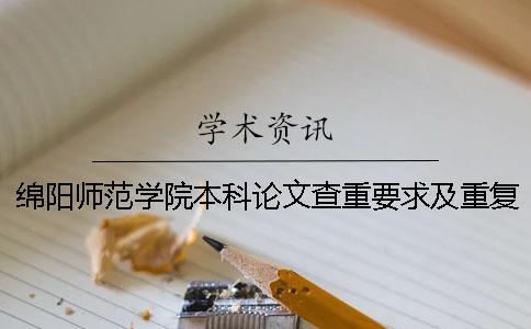 綿陽師范學院本科論文查重要求及重復率 綿陽師范學院論文查重系統一