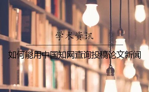 如何能用中國學術查詢投稿論文新聞