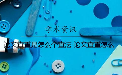 論文查重是怎么個查法 論文查重怎么還有自己的