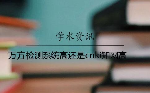 萬方檢測系統高還是cnki學術高