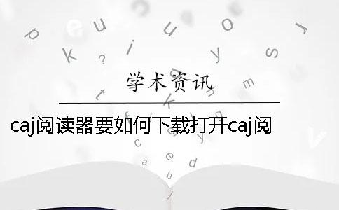 caj閱讀器要如何下載？打開caj閱讀器的時候出現應用程序異常要怎么辦呢？