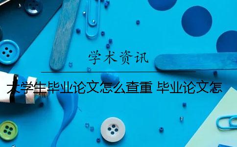 大學(xué)生畢業(yè)論文怎么查重 畢業(yè)論文怎么查重的